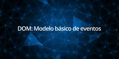 DOM: Modelo básico de eventos - onblur - onchange - onclick ondblclick onfocus onkeydown onkeypress onkeyup onload onmousedown onmousemove